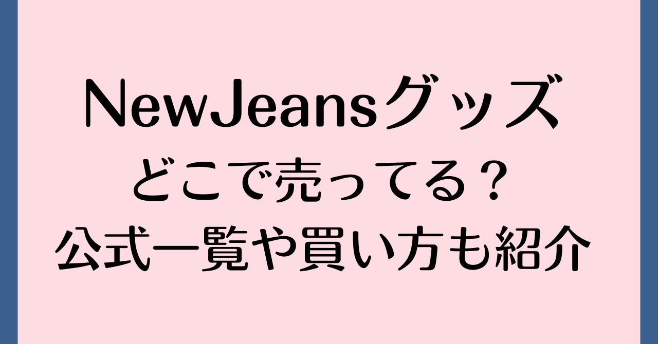 NewJeansグッズどこで売ってる？公式一覧や買い方も紹介